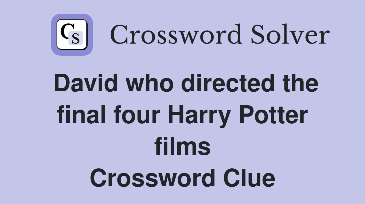 David who directed the final four Harry Potter films Crossword Clue