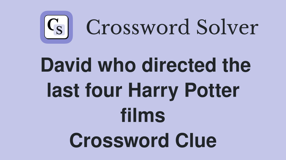 David who directed the last four Harry Potter films Crossword Clue