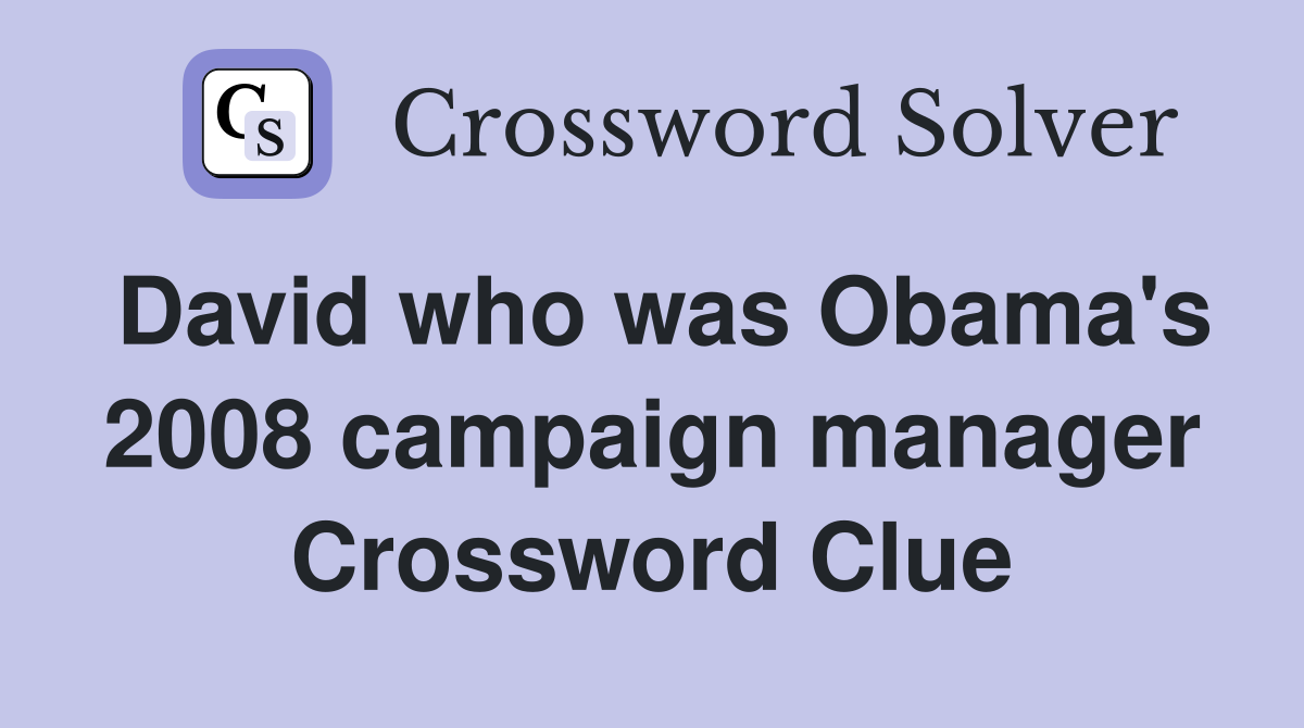 David who was Obama's 2008 campaign manager Crossword Clue