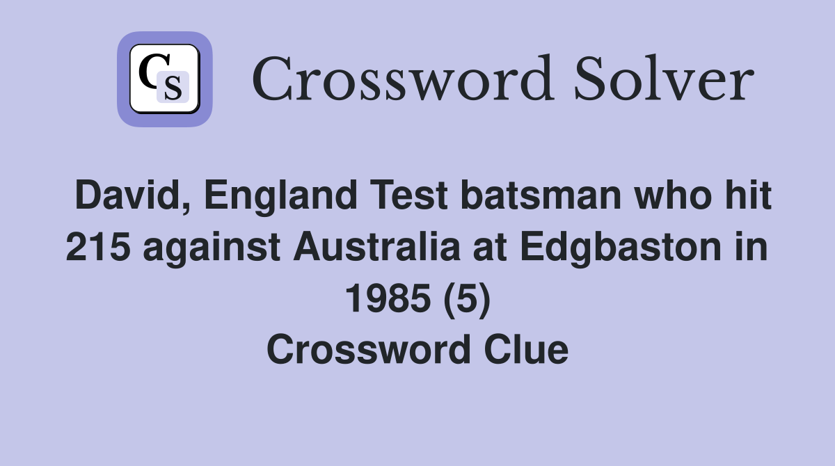 David, England Test batsman who hit 215 against Australia at Edgbaston in 1985 (5) Crossword Clue