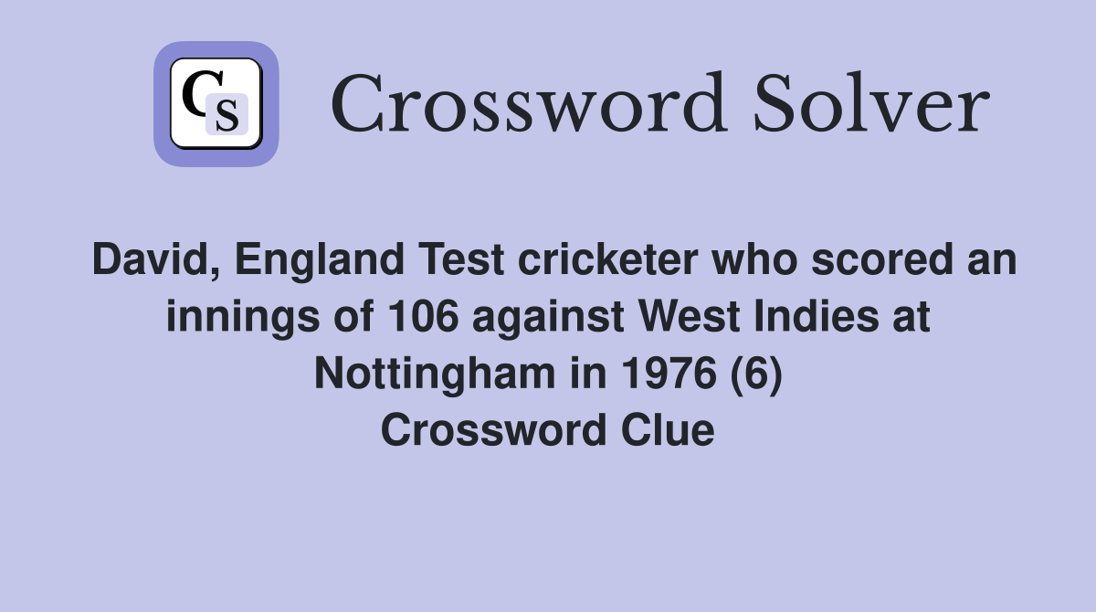 David, England Test cricketer who scored an innings of 106 against West Indies at Nottingham in 1976 (6) Crossword Clue