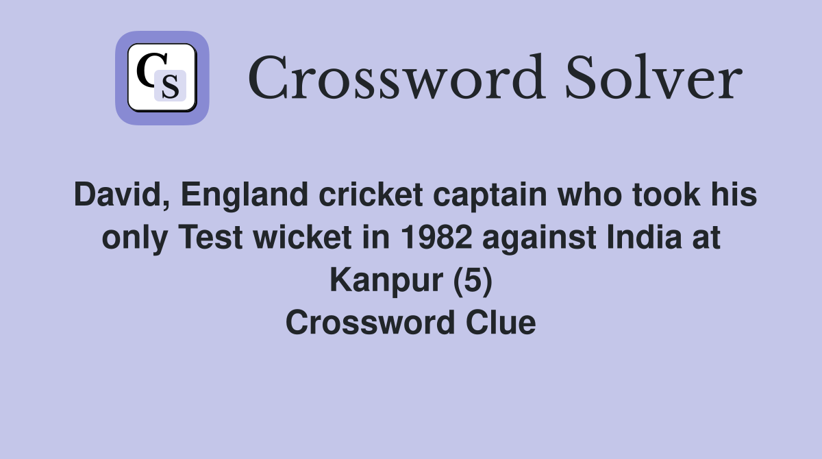 David, England cricket captain who took his only Test wicket in 1982 against India at Kanpur (5) Crossword Clue