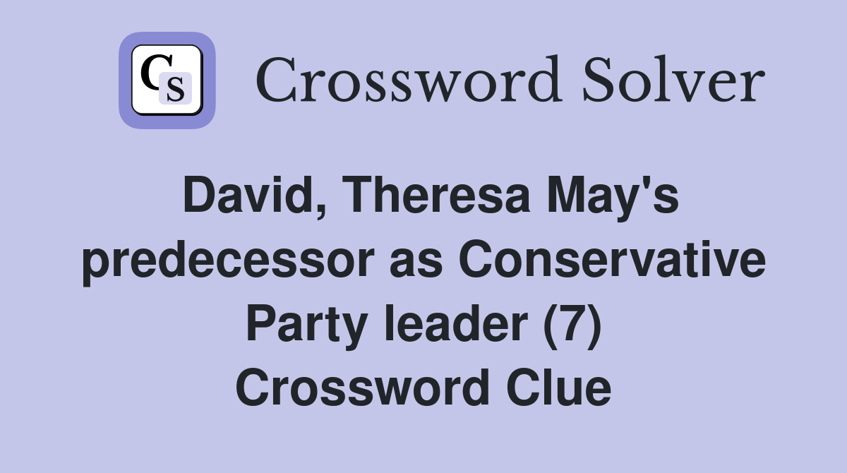 David, Theresa May's predecessor as Conservative Party leader (7) Crossword Clue