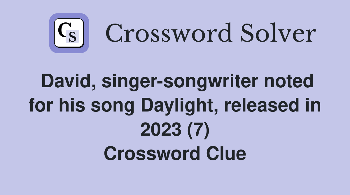 David, singer-songwriter noted for his song Daylight, released in 2023 (7) Crossword Clue
