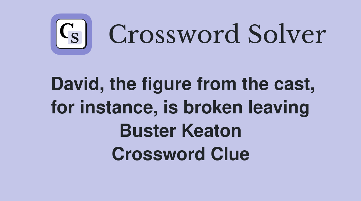David, the figure from the cast, for instance, is broken leaving Buster Keaton Crossword Clue