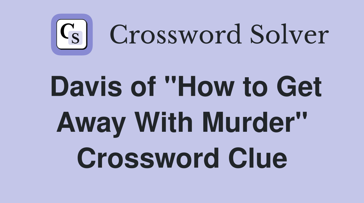 Davis of "How to Get Away With Murder" Crossword Clue