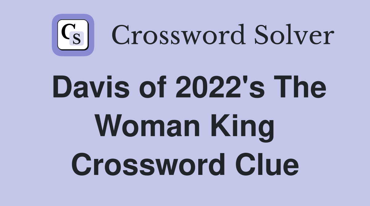 Davis of 2022's The Woman King Crossword Clue