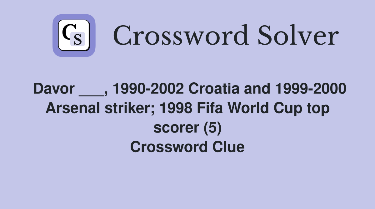 Davor ___, 1990-2002 Croatia and 1999-2000 Arsenal striker; 1998 Fifa World Cup top scorer (5) Crossword Clue