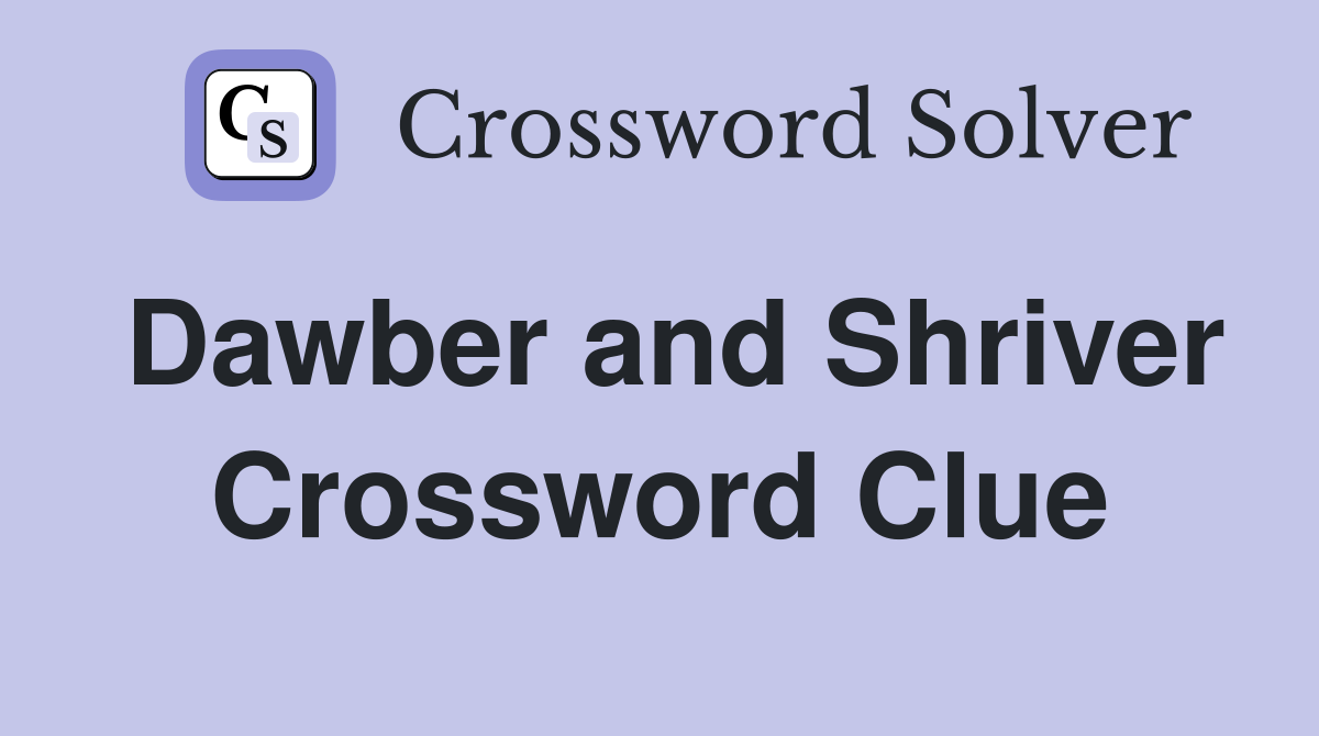 Dawber and Shriver Crossword Clue