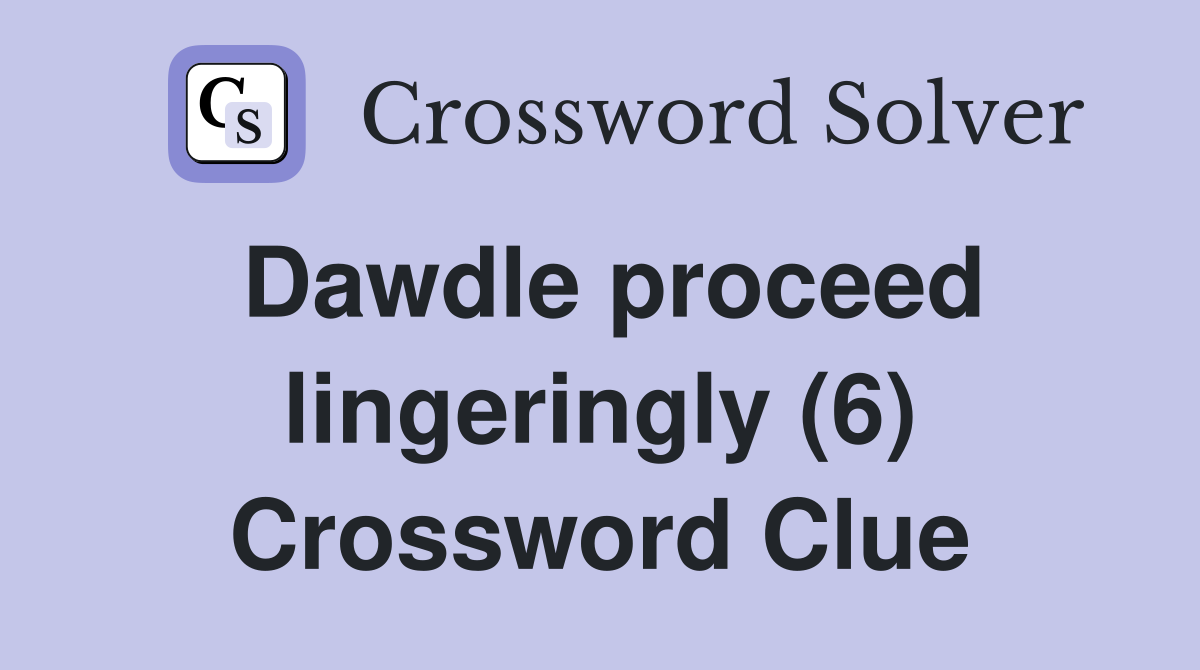 Dawdle proceed lingeringly (6) Crossword Clue
