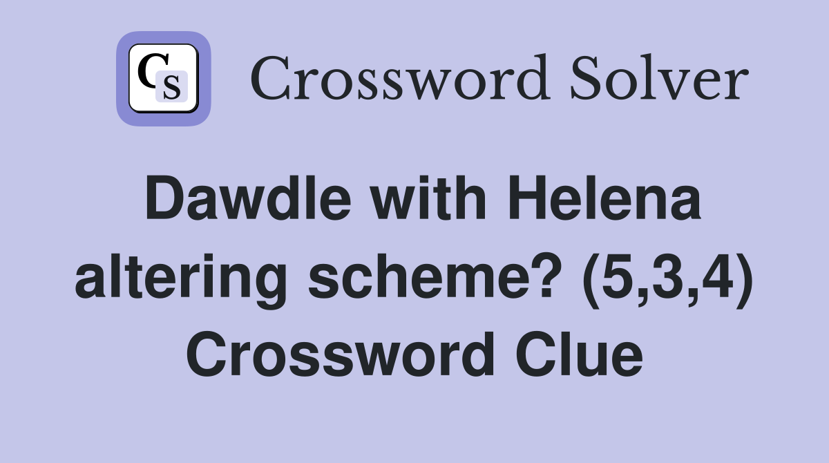 Dawdle with Helena altering scheme? (5,3,4) Crossword Clue