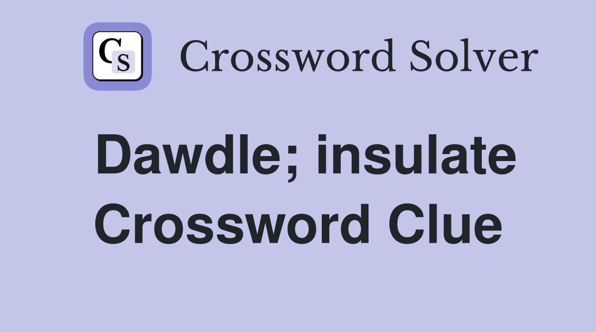Dawdle; insulate Crossword Clue