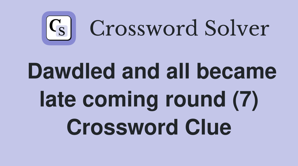 Dawdled and all became late coming round (7) Crossword Clue