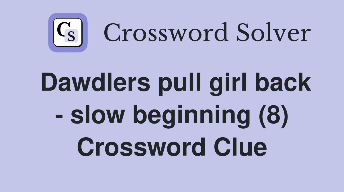 Dawdlers pull girl back - slow beginning (8) Crossword Clue