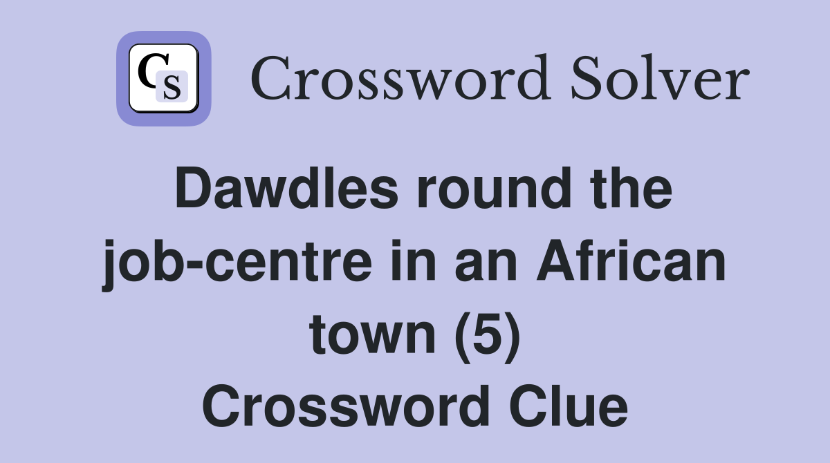 Dawdles round the job-centre in an African town (5) Crossword Clue