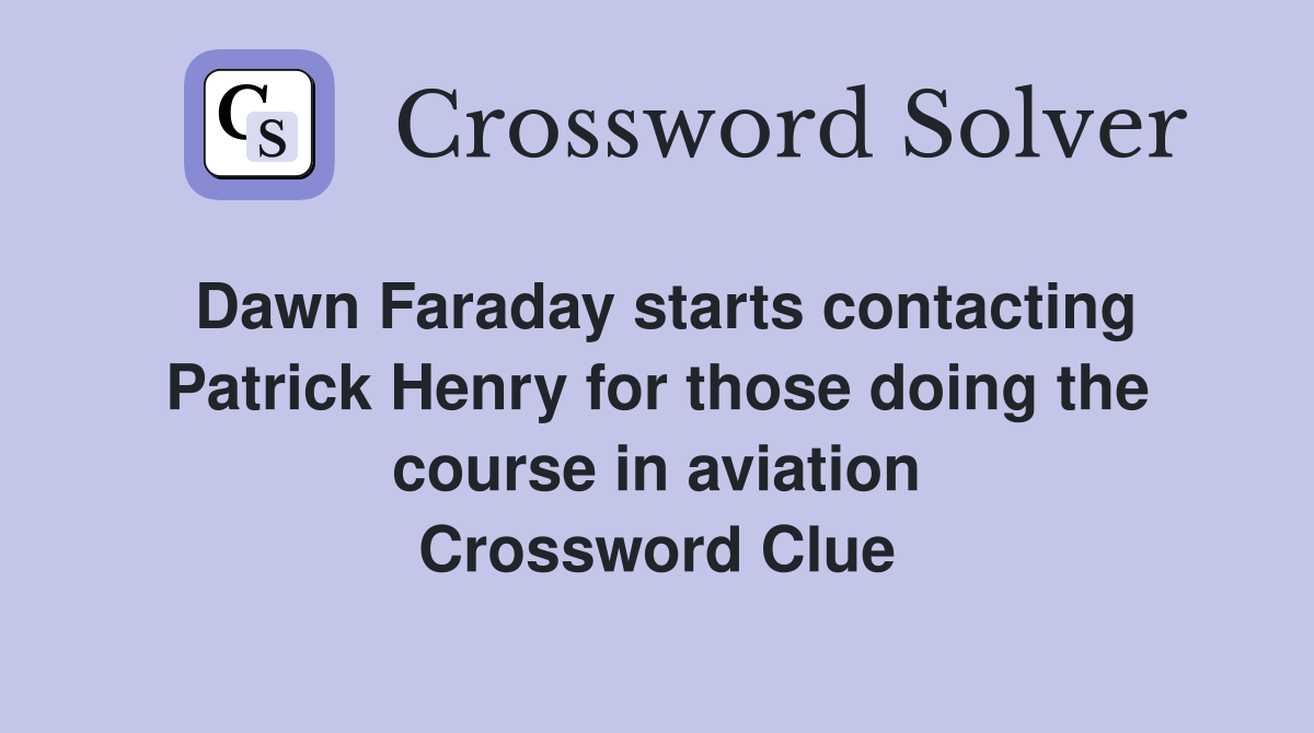 Dawn Faraday starts contacting Patrick Henry for those doing the course in aviation Crossword Clue