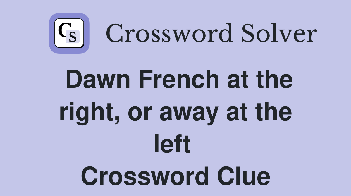 Dawn French at the right, or away at the left  Crossword Clue