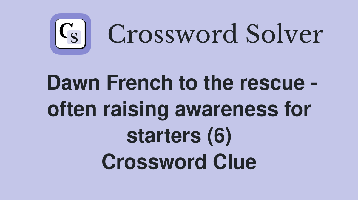 Dawn French to the rescue - often raising awareness for starters (6) Crossword Clue