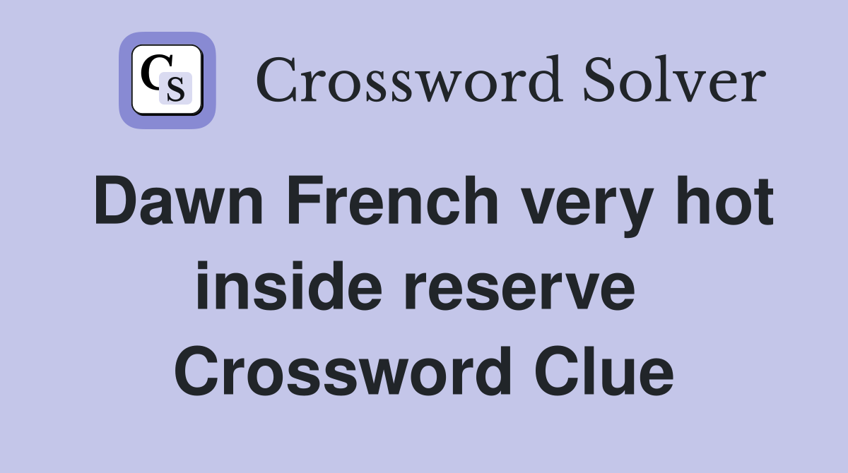 Dawn French very hot inside reserve  Crossword Clue