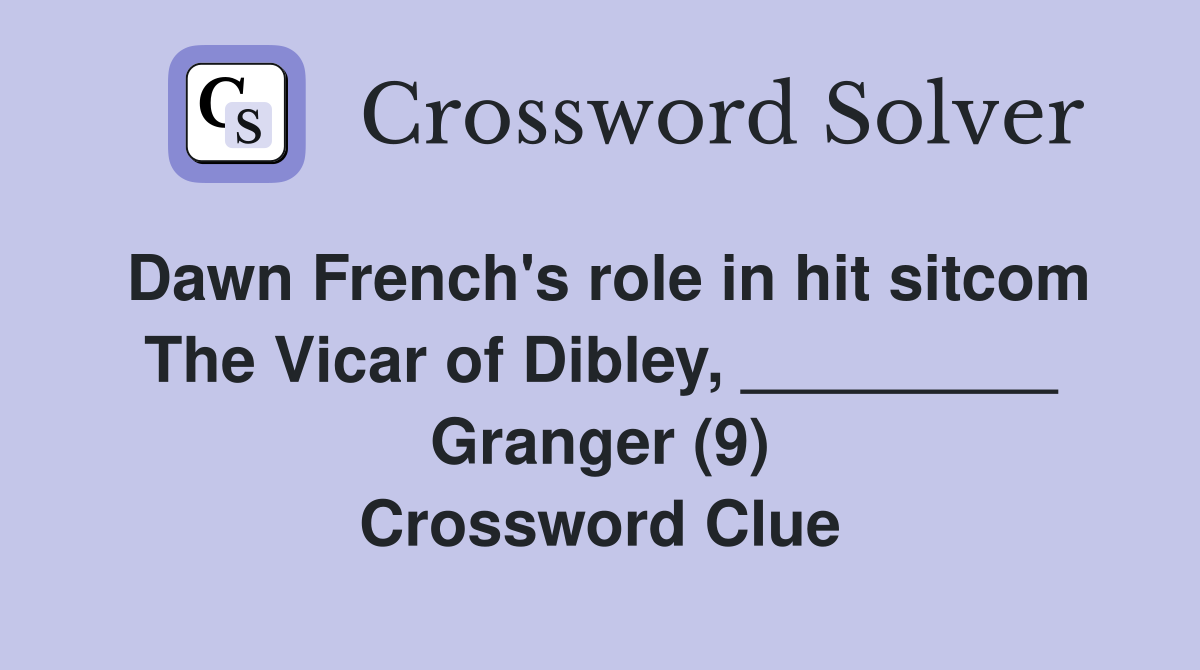Dawn French's role in hit sitcom The Vicar of Dibley, _________ Granger (9) Crossword Clue
