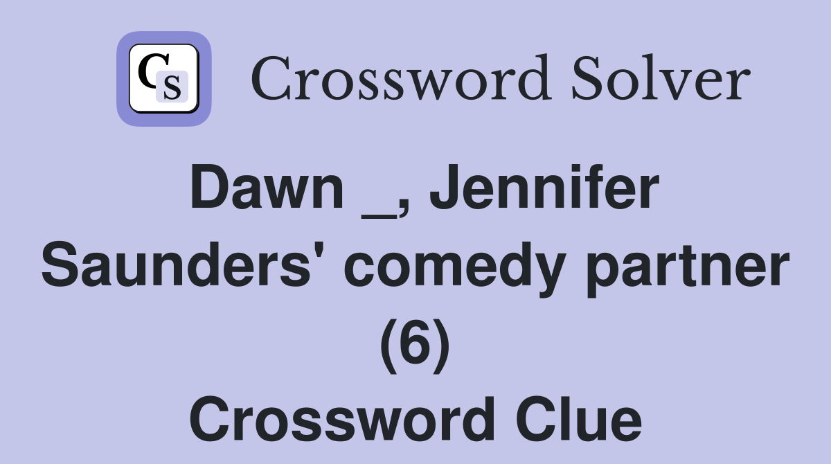 Dawn _, Jennifer Saunders' comedy partner (6) Crossword Clue
