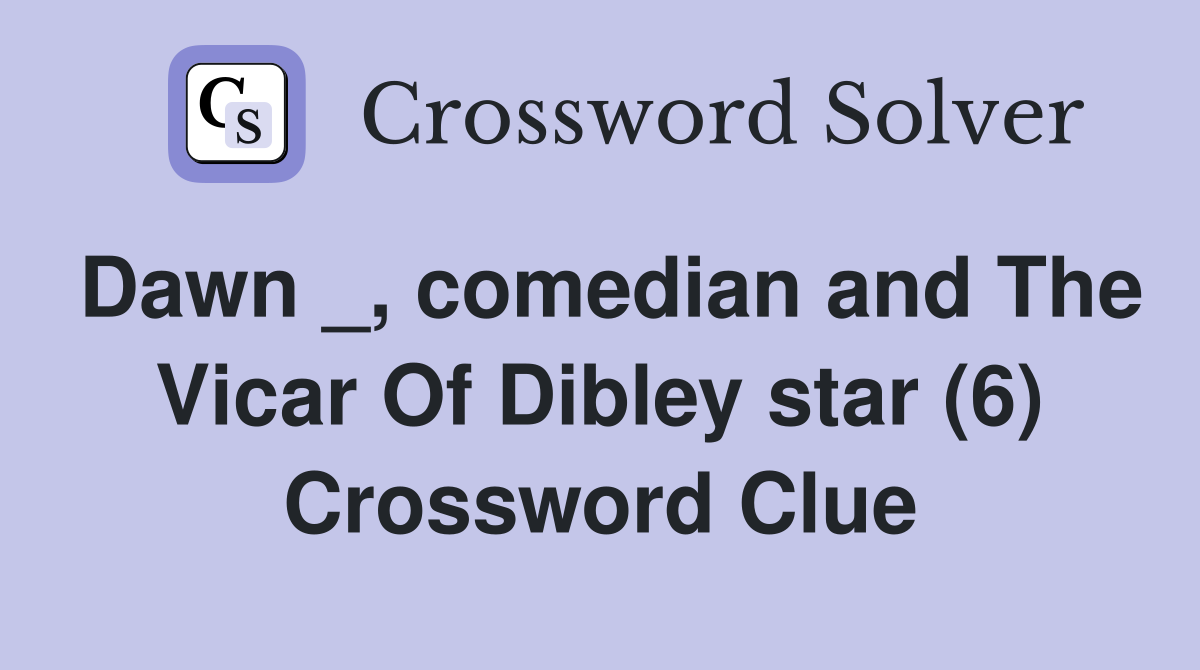 Dawn _, comedian and The Vicar Of Dibley star (6) Crossword Clue