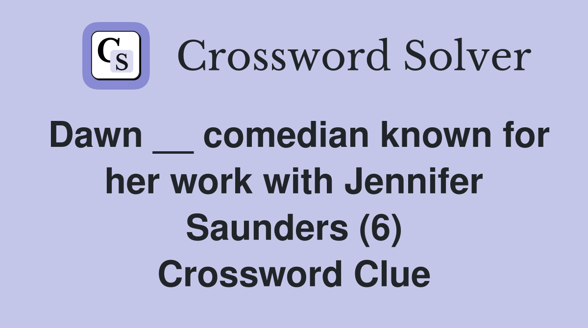 Dawn __ comedian known for her work with Jennifer Saunders (6) Crossword Clue
