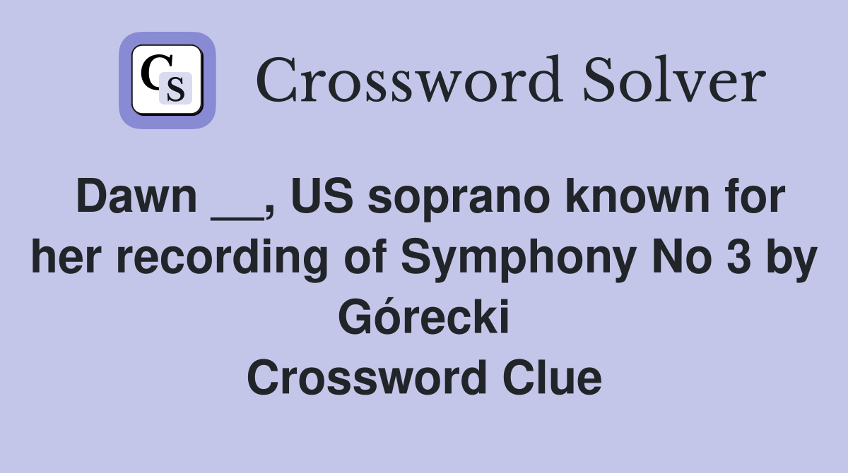 Dawn __, US soprano known for her recording of Symphony No 3 by Górecki Crossword Clue