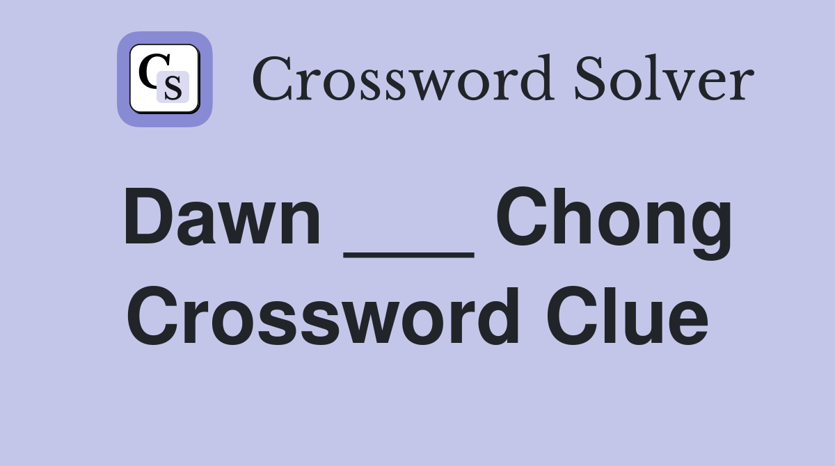 Dawn ___ Chong Crossword Clue