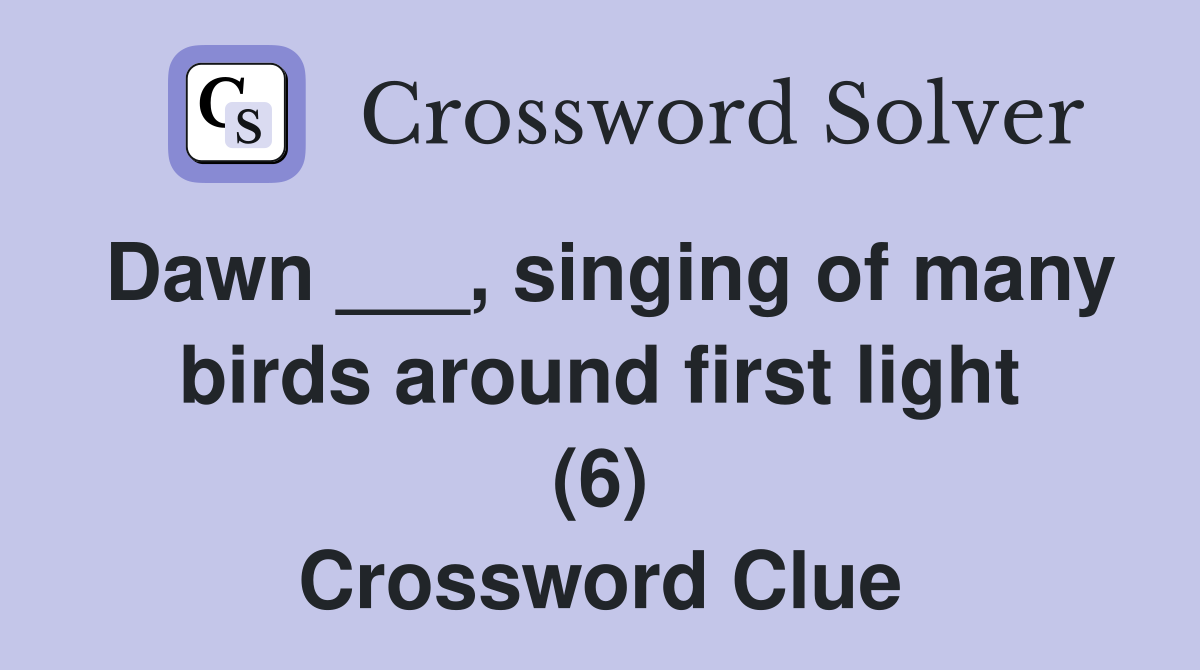 Dawn ___, singing of many birds around first light (6) Crossword Clue