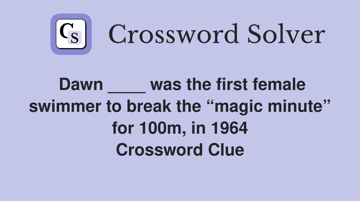Dawn ____ was the first female swimmer to break the “magic minute” for 100m, in 1964 Crossword Clue