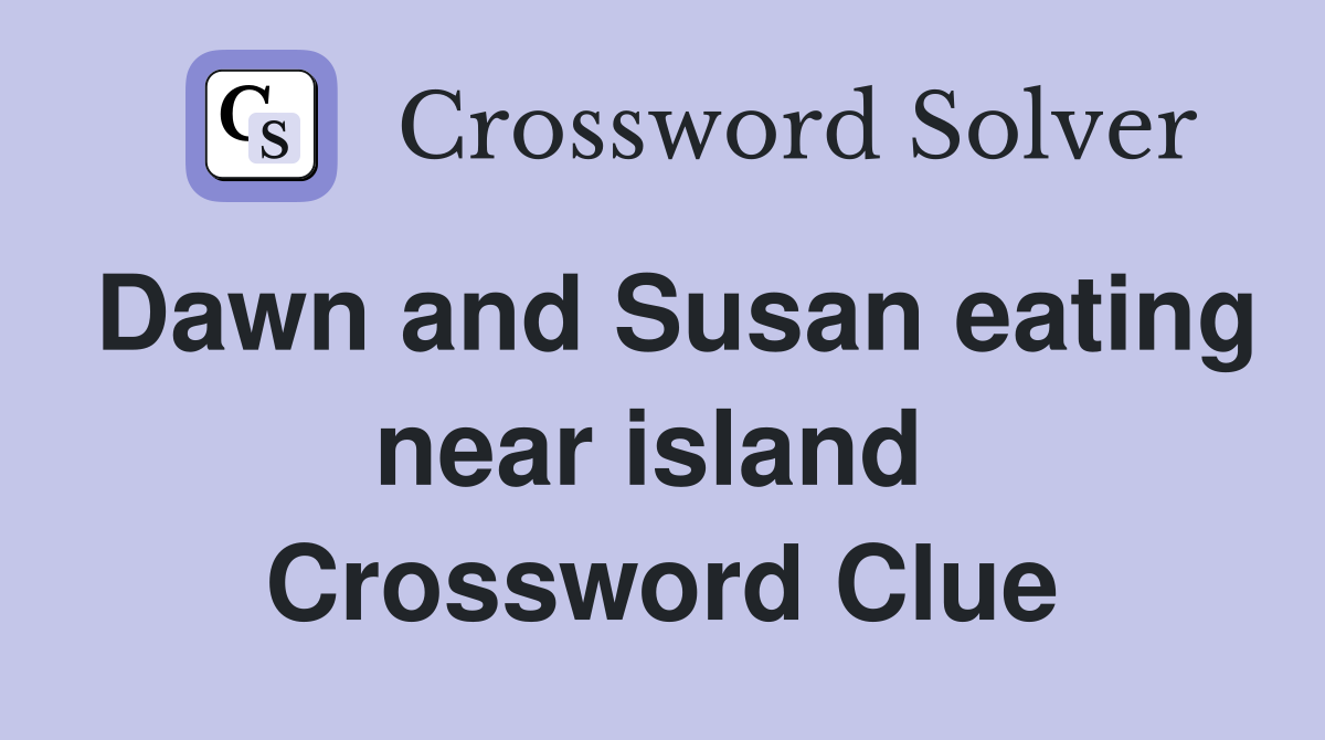 Dawn and Susan eating near island  Crossword Clue