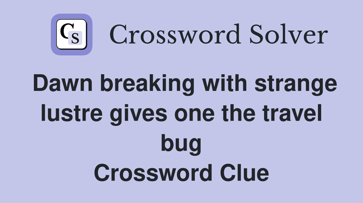 Dawn breaking with strange lustre gives one the travel bug Crossword Clue