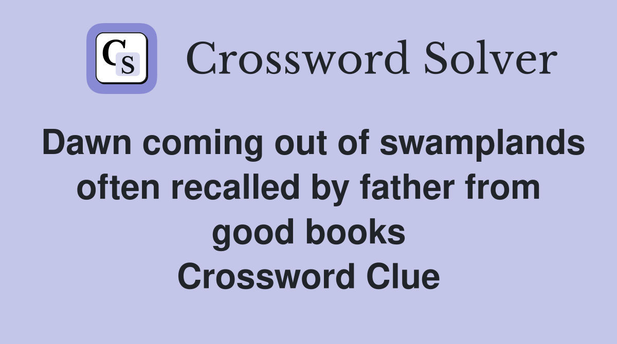 Dawn coming out of swamplands often recalled by father from good books Crossword Clue
