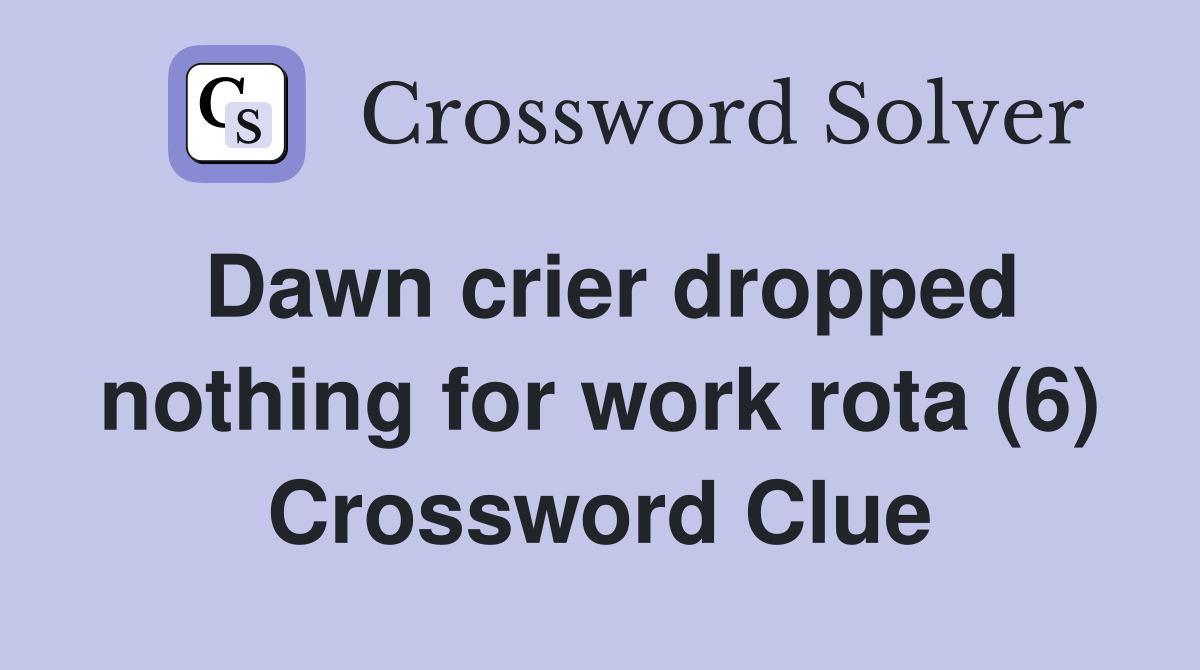 Dawn crier dropped nothing for work rota (6) Crossword Clue