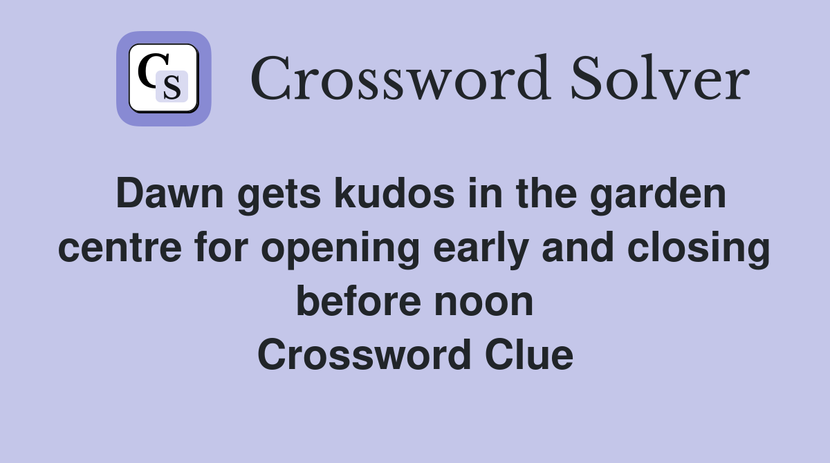 Dawn gets kudos in the garden centre for opening early and closing before noon Crossword Clue