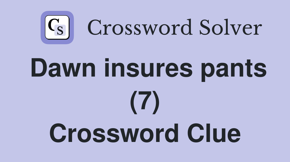 Dawn insures pants (7) Crossword Clue