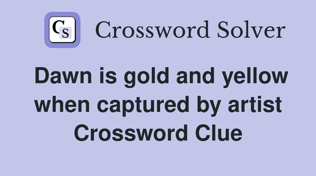 Dawn is gold and yellow when captured by artist Crossword Clue