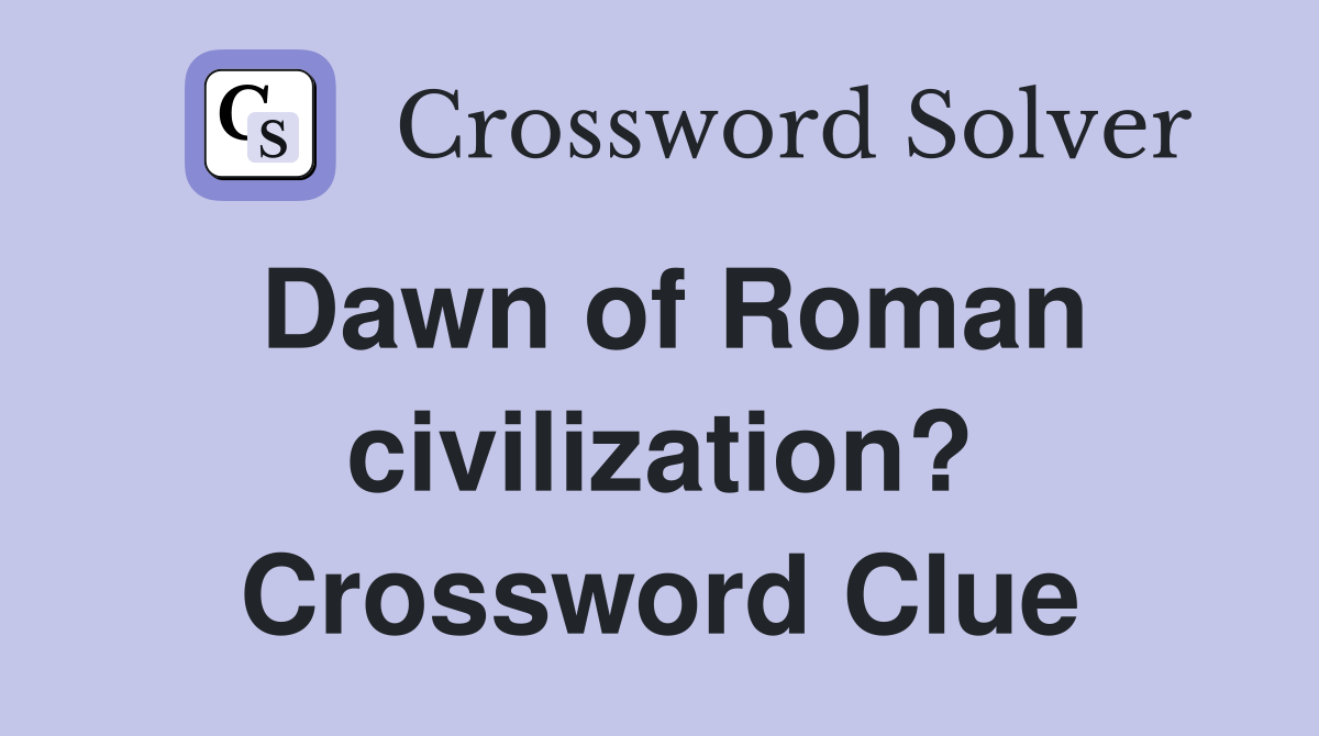 Dawn of Roman civilization? Crossword Clue