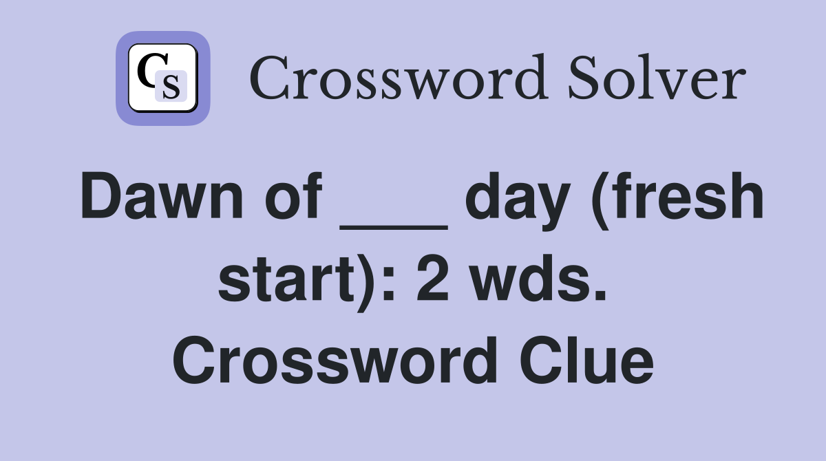 Dawn of ___ day (fresh start): 2 wds. Crossword Clue