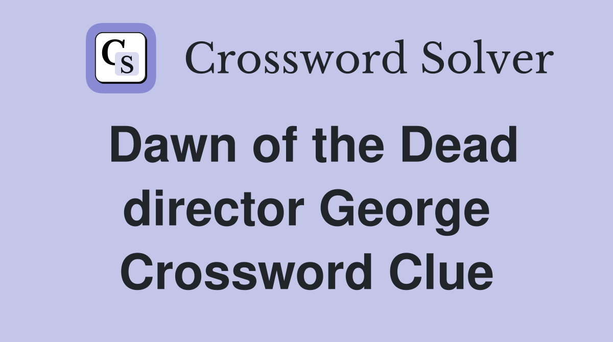 Dawn of the Dead director George Crossword Clue