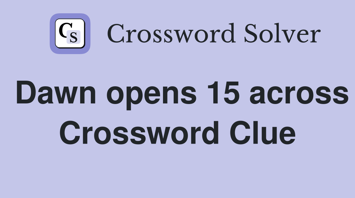 Dawn opens 15 across Crossword Clue