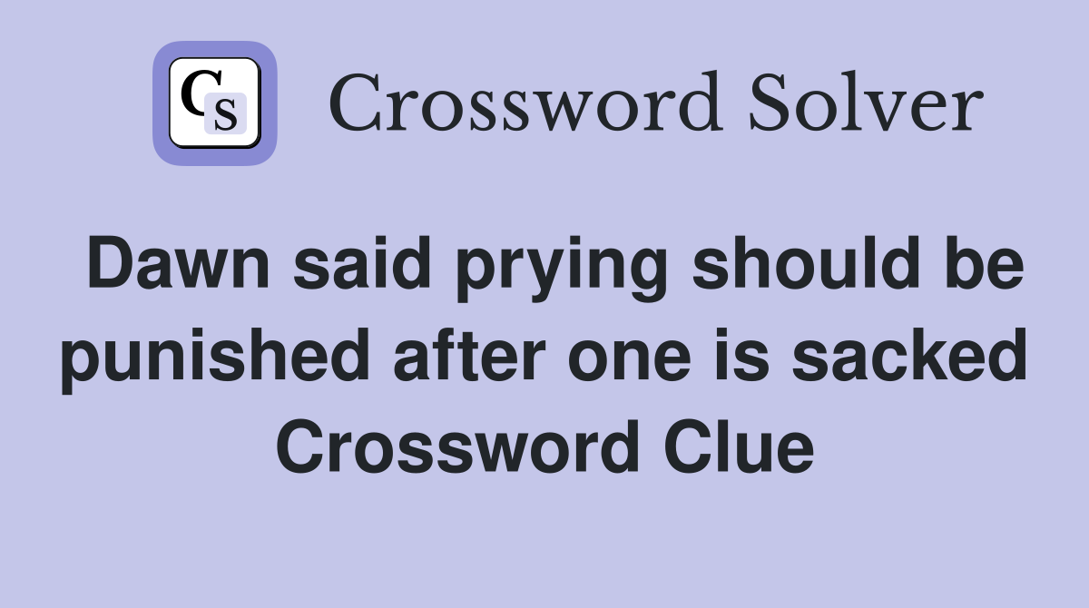 Dawn said prying should be punished after one is sacked Crossword Clue
