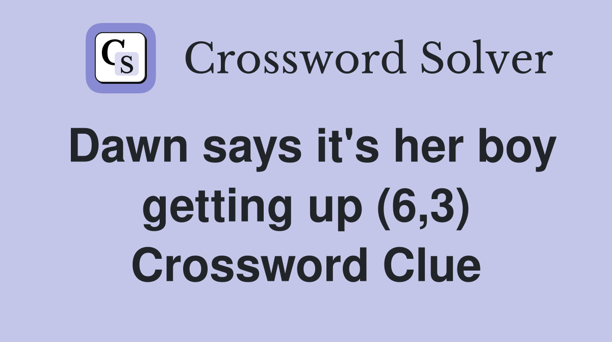 Dawn says it's her boy getting up (6,3) Crossword Clue