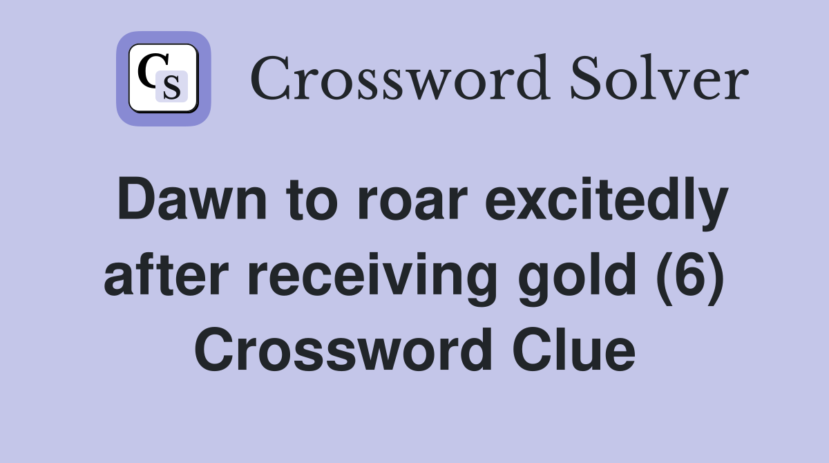Dawn to roar excitedly after receiving gold (6) Crossword Clue