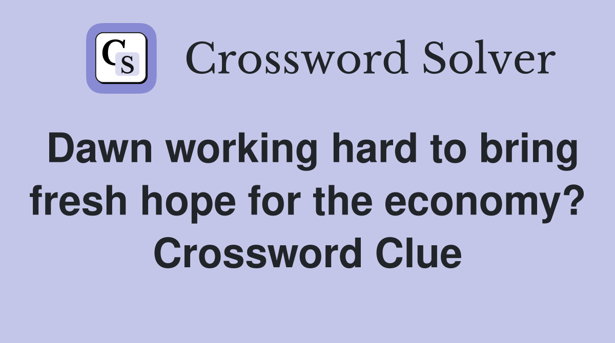 Dawn working hard to bring fresh hope for the economy? Crossword Clue