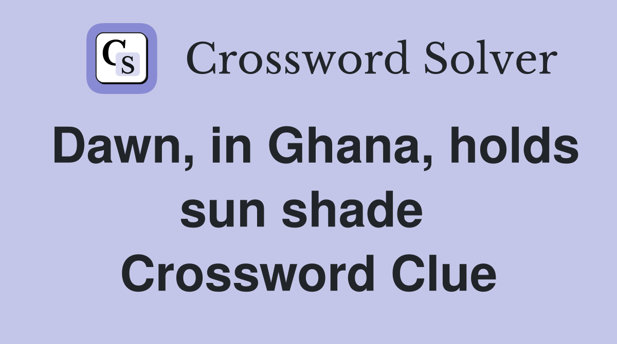 Dawn, in Ghana, holds sun shade  Crossword Clue