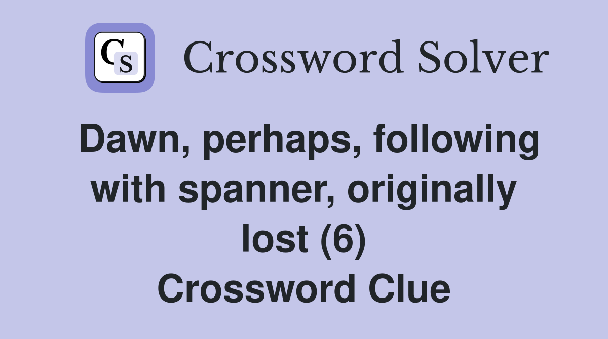 Dawn, perhaps, following with spanner, originally lost (6) Crossword Clue