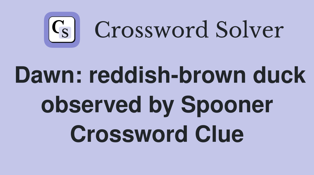 Dawn: reddish-brown duck observed by Spooner Crossword Clue