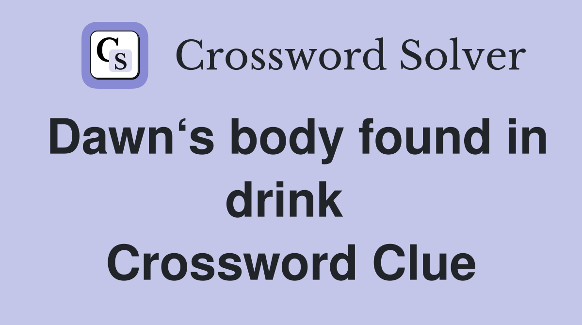 Dawn‘s body found in drink  Crossword Clue